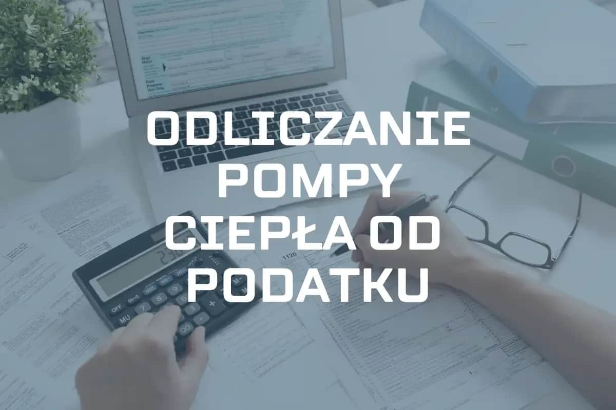 Ile można odliczyć od podatku za pompę ciepła? Maksymalne kwoty i warunki